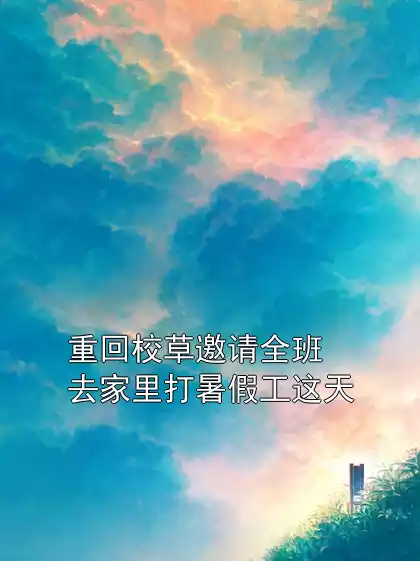 重回校草邀请全班去家里打暑假工这天