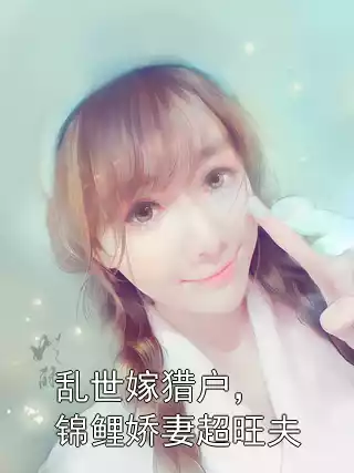 乱世嫁猎户，锦鲤娇妻超旺夫小说