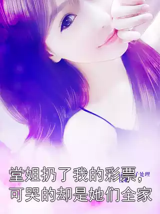 堂姐扔了我的彩票，可哭的却是她们全家小说