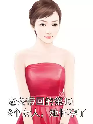 老公带回的第108个女人，她怀孕了
