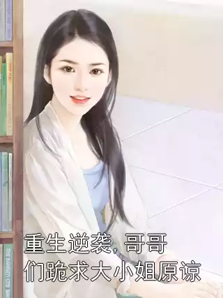 重生逆袭,哥哥们跪求大小姐原谅小说
