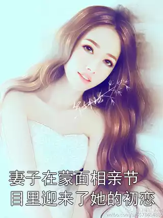 妻子在蒙面相亲节目里迎来了她的初恋小说
