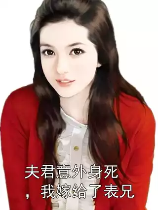 夫君意外身死，我嫁给了表兄小说