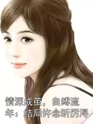 情深成茧，自缚流年：结局许念昕厉浔小说
