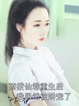 撩拨仙君重生后，我居然被娇宠了小说
