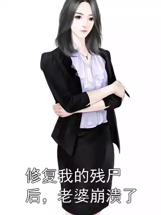 修复我的残尸后，老婆崩溃了小说