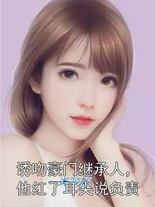诱吻豪门继承人，他红了耳尖说负责小说