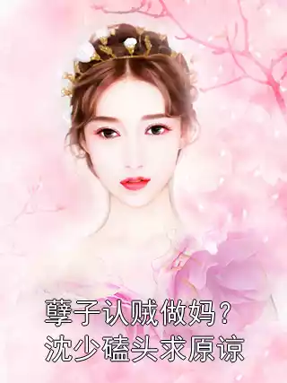 孽子认贼做妈？沈少磕头求原谅小说