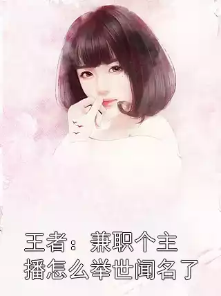 王者：兼职个主播怎么举世闻名了小说