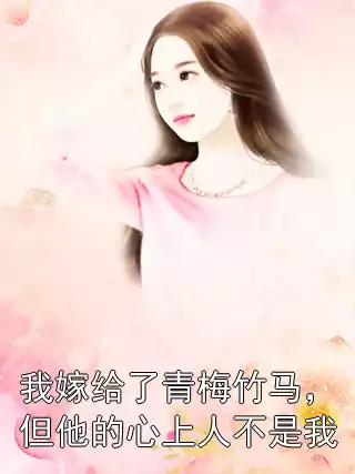 我嫁给了青梅竹马，但他的心上人不是我小说
