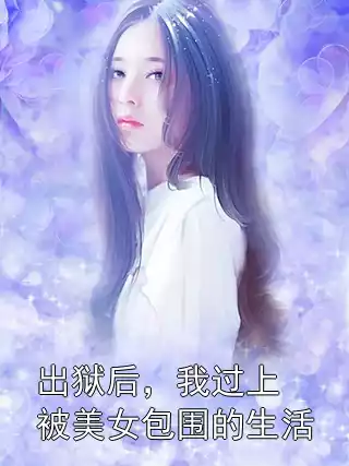 出狱后，我过上被美女包围的生活