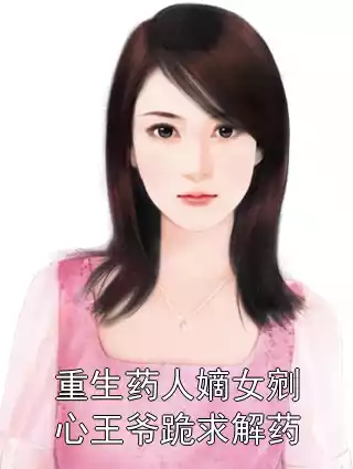 重生药人嫡女剜心王爷跪求解药小说