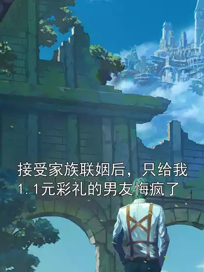 接受家族联姻后，只给我1.1元彩礼的男友悔疯了