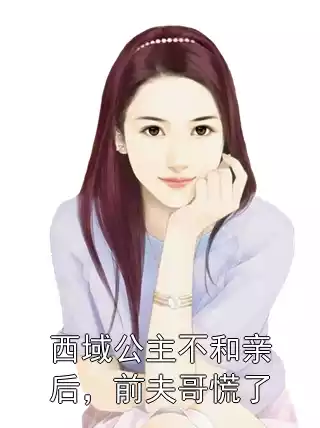 西域公主不和亲后，前夫哥慌了