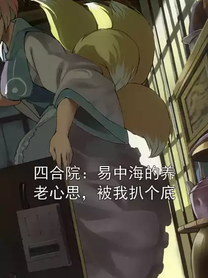 四合院：易中海的养老心思，被我扒个底小说
