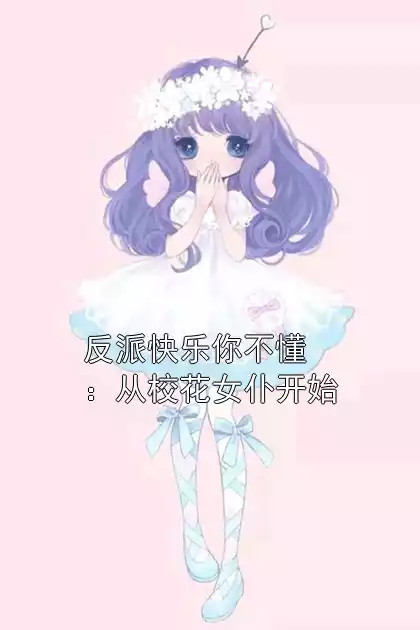 反派快乐你不懂：从校花女仆开始小说