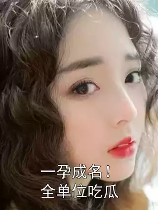 一孕成名！全单位吃瓜在线阅读舒妍黎娇娇无广告免费看