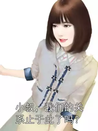 小叔，我们的关系止于此了吗？小说