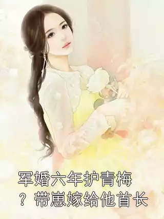 军婚六年护青梅？带崽嫁给他首长