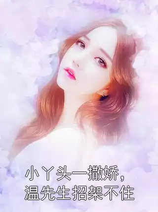 小丫头一撒娇，温先生招架不住小说