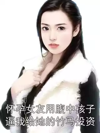 怀孕女友用腹中孩子逼我给她的竹马投资