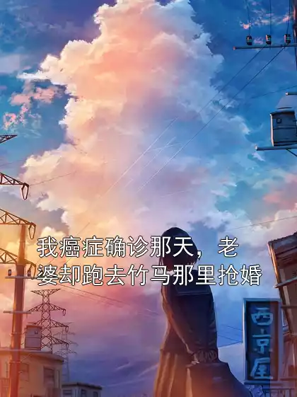 我癌症确诊那天，老婆却跑去竹马那里抢婚
