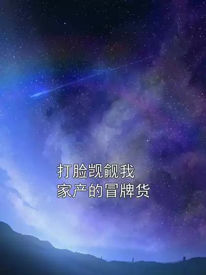 打脸觊觎我家产的冒牌货小说