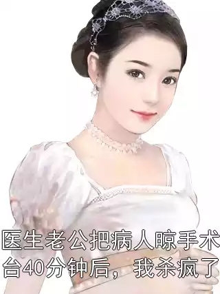 医生老公把病人晾手术台40分钟后，我杀疯了小说