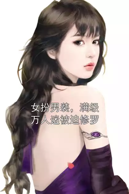 女扮男装，满级万人迷被迫修罗小说