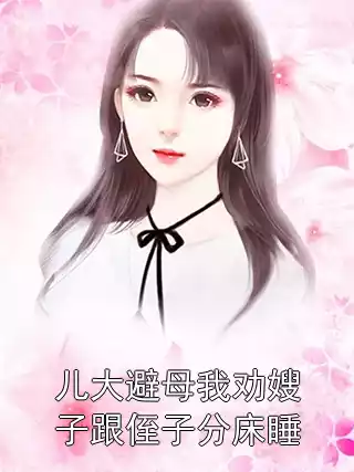 儿大避母我劝嫂子跟侄子分床睡小说