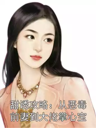 甜诱攻略：从恶毒前妻到大佬掌心宝小说