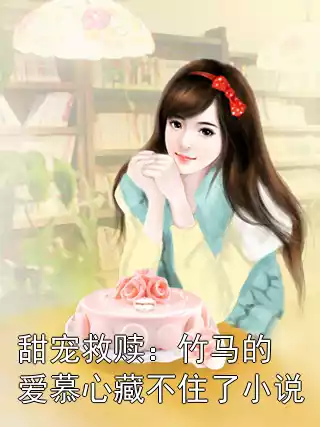 甜宠救赎：竹马的爱慕心藏不住了小说