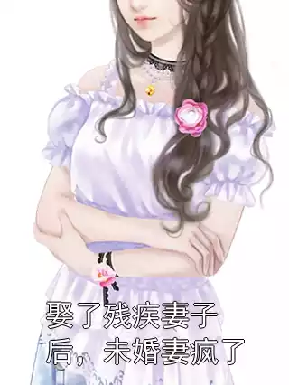 娶了残疾妻子后，未婚妻疯了