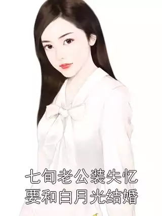 七旬老公装失忆要和白月光结婚小说