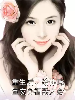 重生后，给体味室友办相亲大会小说