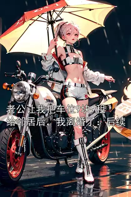 老公让我把车位9块9租给邻居后，我离婚了：后续