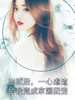 出狱后，一心虐渣的我竟成京圈团宠小说