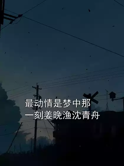 最动情是梦中那一刻姜晚渔沈青舟