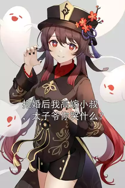 拒婚后我高嫁小叔，太子爷你哭什么？