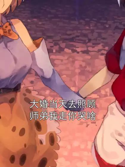 大婚当天去照顾师弟我走你哭啥小说