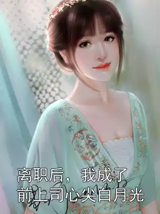 离职后，我成了前上司心尖白月光小说