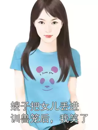 嫂子把女儿丢进训兽笼后，我笑了小说