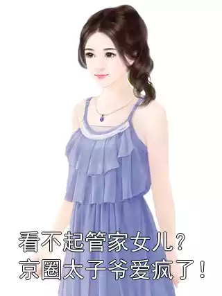 看不起管家女儿？京圈太子爷爱疯了！小说