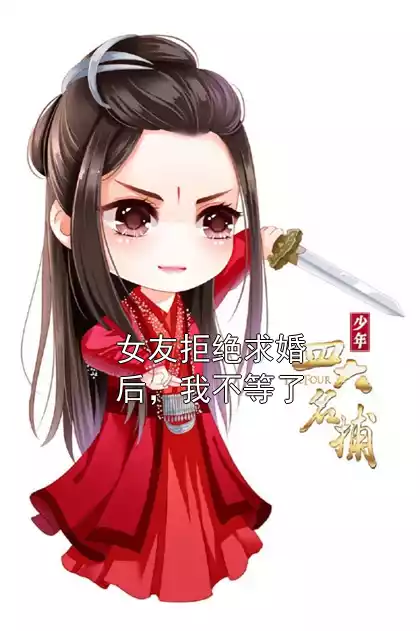女友拒绝求婚后，我不等了小说