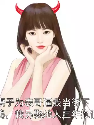 妻子为表哥逼我当街下跪，我另娶她人三年抱俩小说