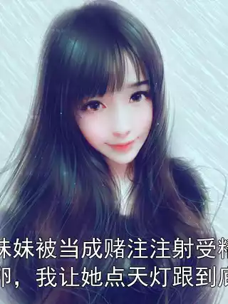 妹妹被当成赌注注射受精卵，我让她点天灯跟到底