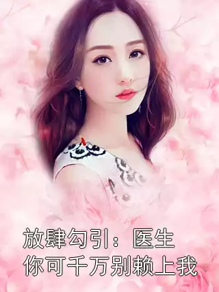 放肆勾引：医生你可千万别赖上我小说