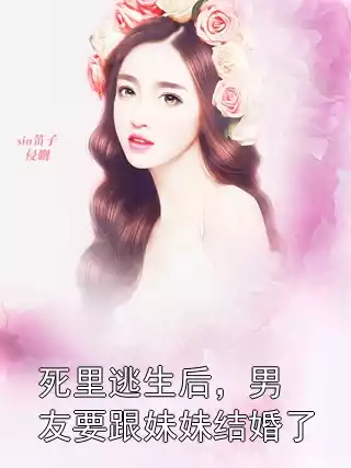 死里逃生后，男友要跟妹妹结婚了小说