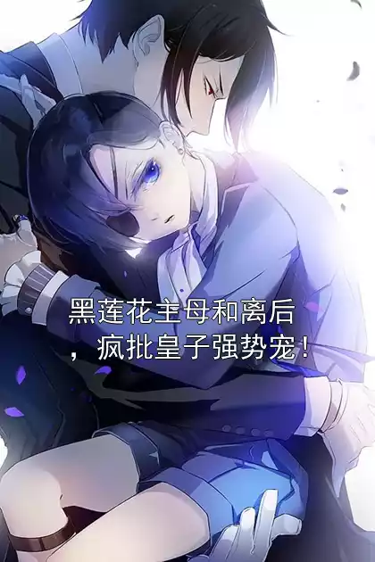 黑莲花主母和离后，疯批皇子强势宠！小说