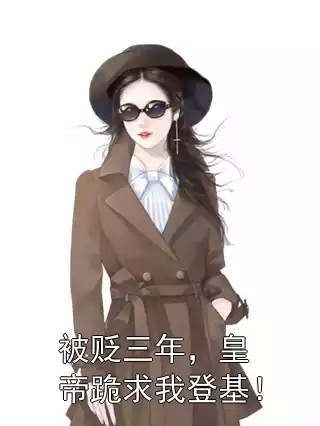 被贬三年，皇帝跪求我登基！